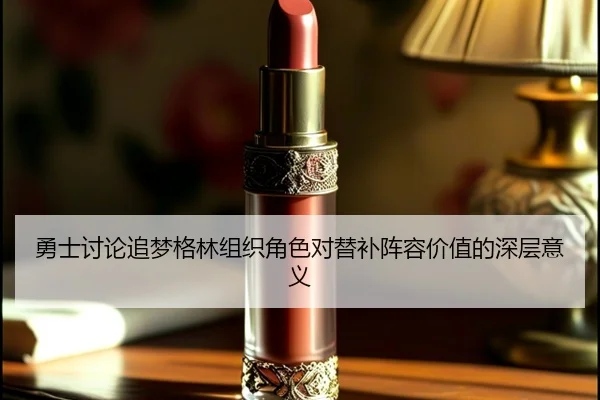 勇士讨论追梦格林组织角色对替补阵容价值的深层意义