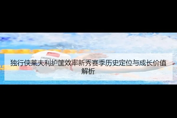 独行侠莱夫利护筐效率新秀赛季历史定位与成长价值解析