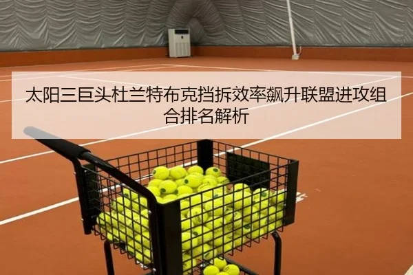 太阳三巨头杜兰特布克挡拆效率飙升联盟进攻组合排名解析