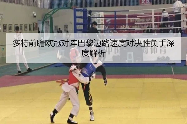 多特前瞻欧冠对阵巴黎边路速度对决胜负手深度解析