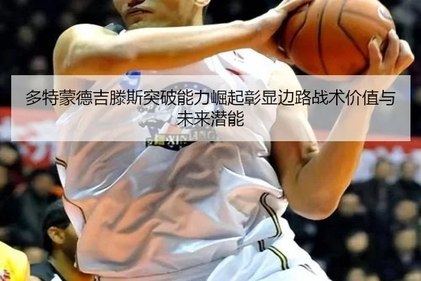 多特蒙德吉滕斯突破能力崛起彰显边路战术价值与未来潜能