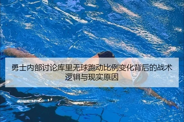 勇士内部讨论库里无球跑动比例变化背后的战术逻辑与现实原因